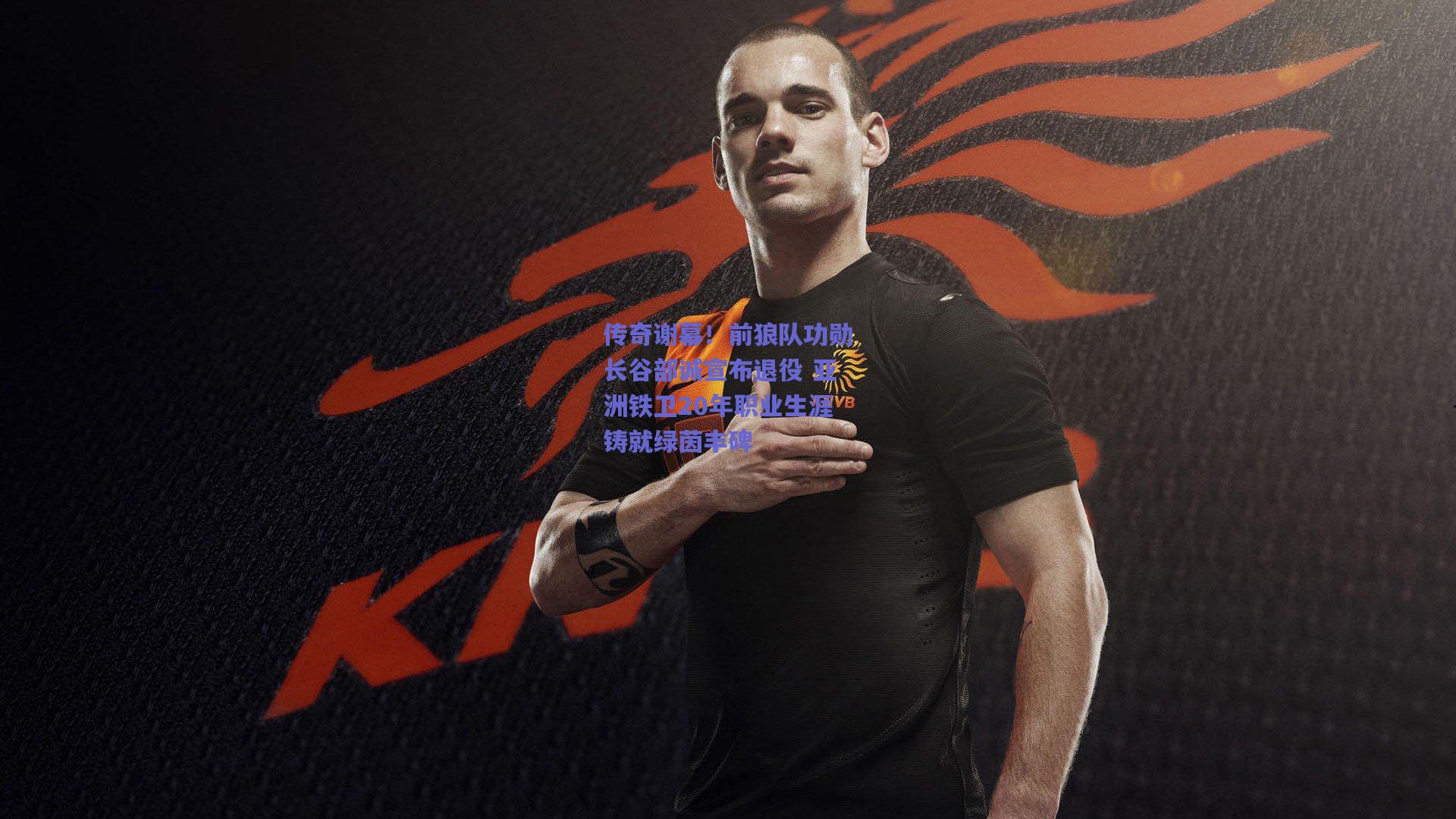 传奇谢幕！前狼队功勋长谷部诚宣布退役 亚洲铁卫20年职业生涯铸就绿茵丰碑
