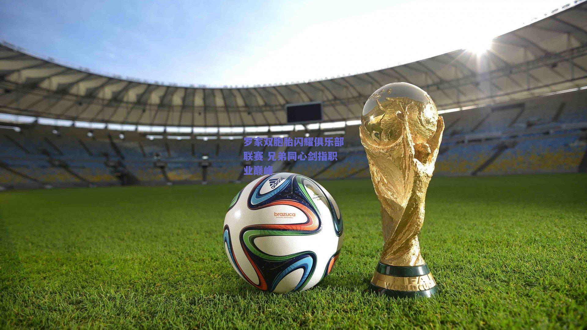 罗家双胞胎闪耀俱乐部联赛 兄弟同心剑指职业巅峰