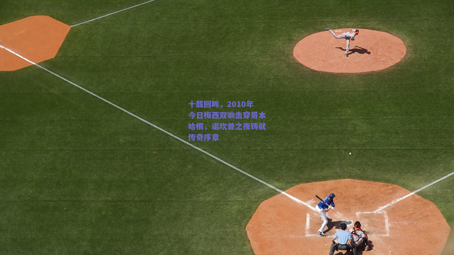 十载回眸，2010年今日梅西双响击穿哥本哈根，诺坎普之夜铸就传奇序章