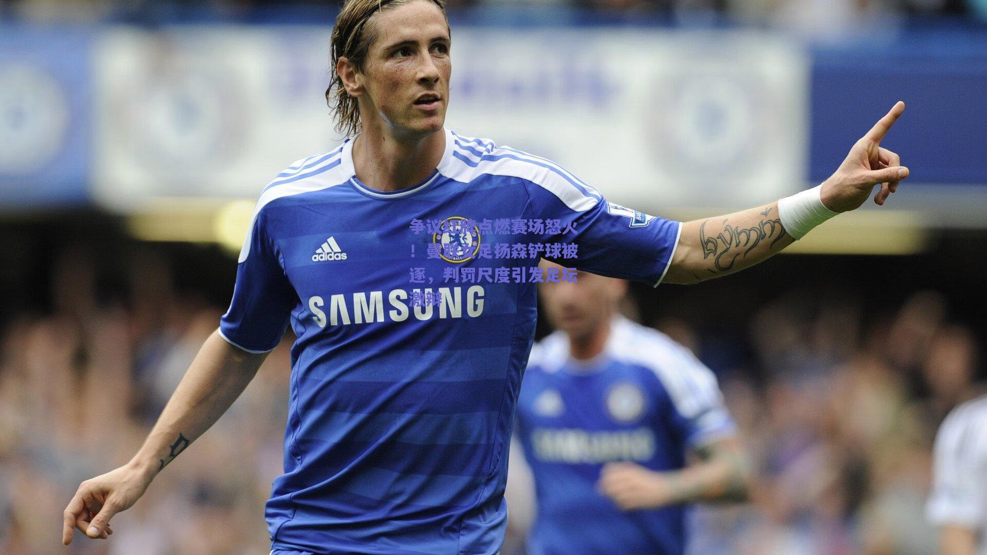 争议红牌点燃赛场怒火！曼联女足扬森铲球被逐，判罚尺度引发足坛激辩