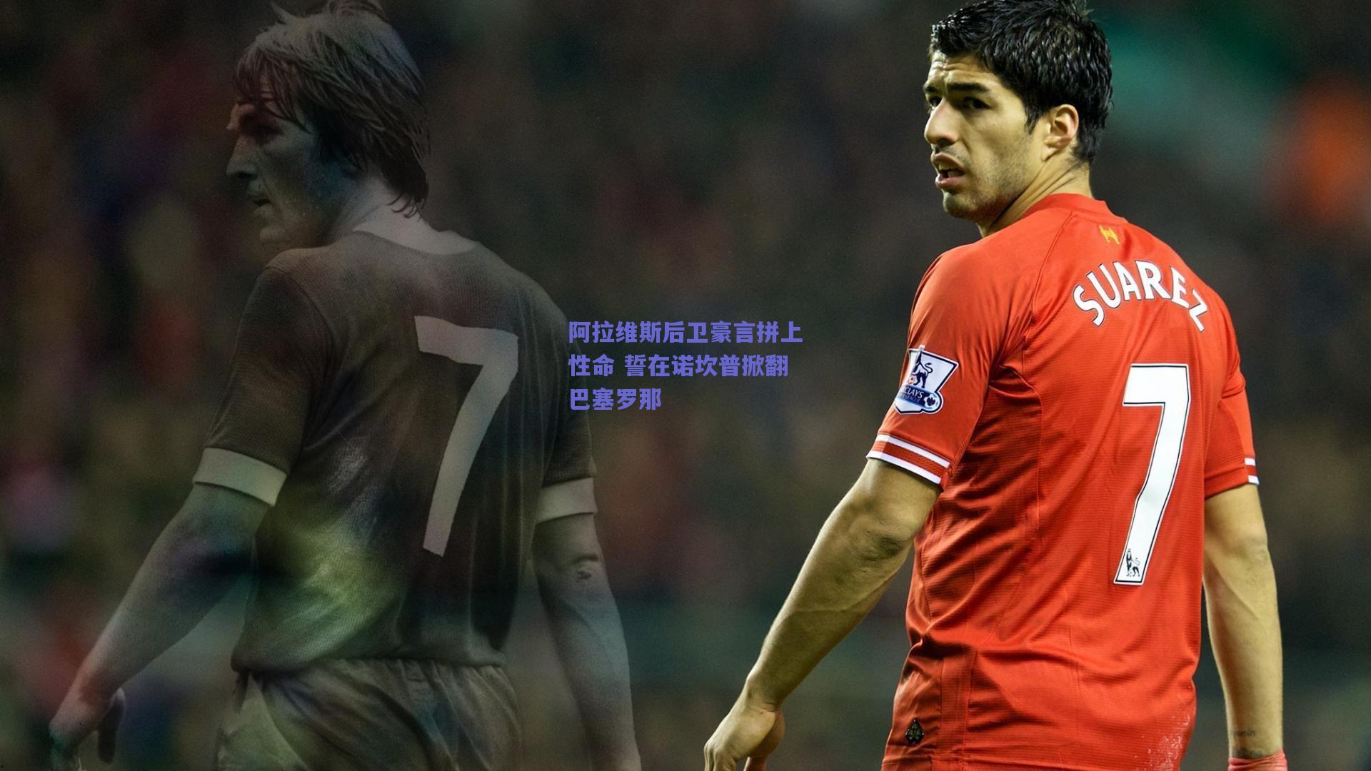 阿拉维斯后卫豪言拼上性命 誓在诺坎普掀翻巴塞罗那