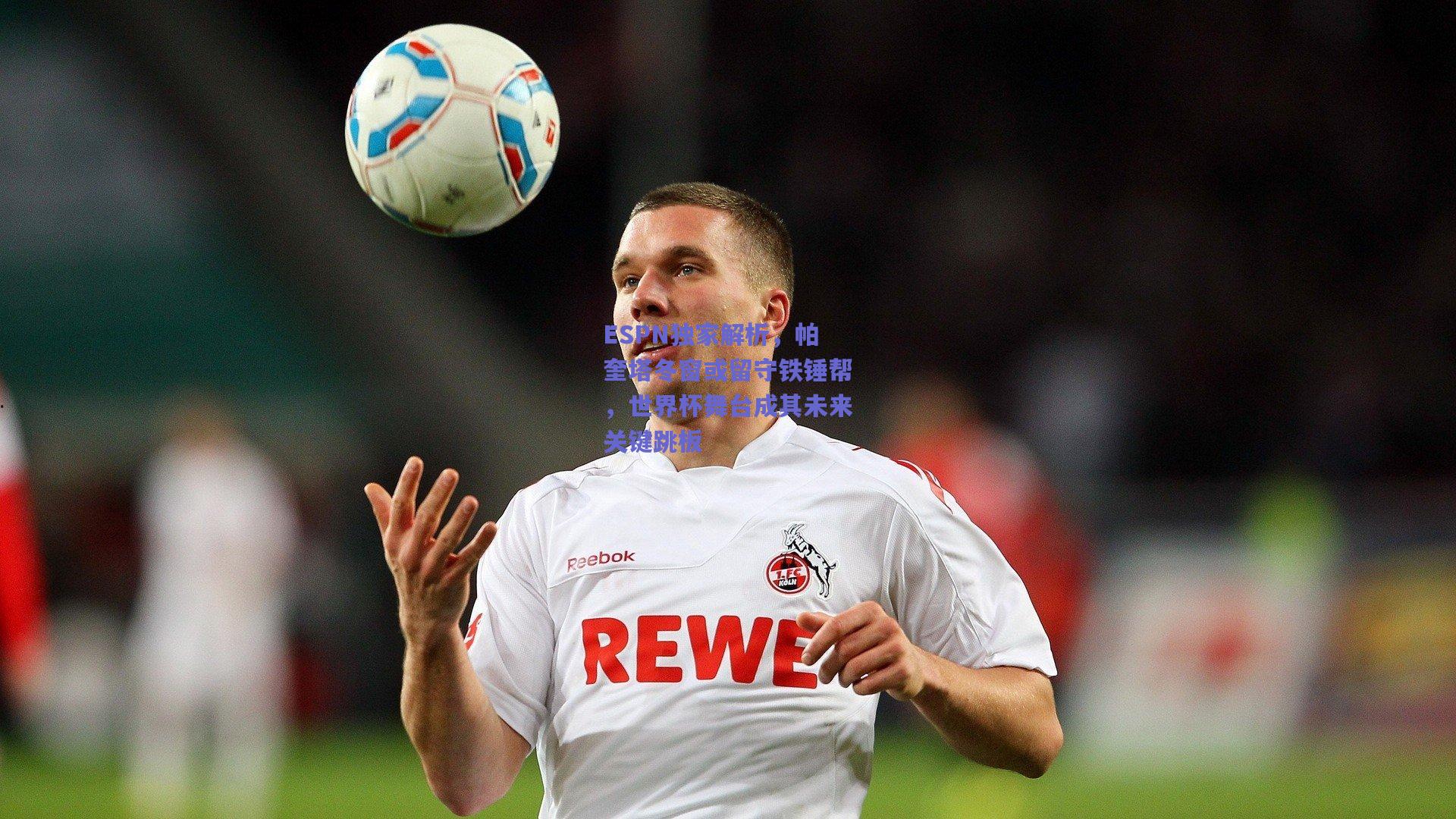 ESPN独家解析，帕奎塔冬窗或留守铁锤帮，世界杯舞台成其未来关键跳板